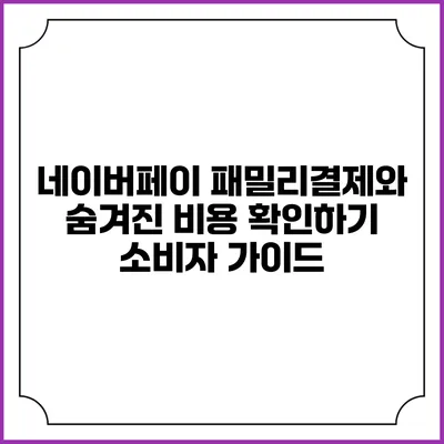 네이버페이 패밀리결제와 숨겨진 비용 확인하기: 소비자 가이드