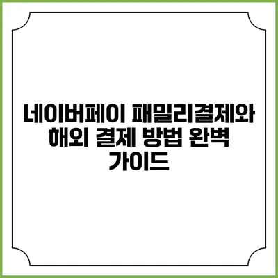 네이버페이 패밀리결제와 해외 결제 방법 완벽 가이드