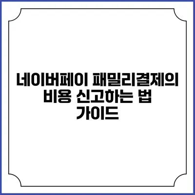 네이버페이 패밀리결제의 비용 신고하는 법 가이드