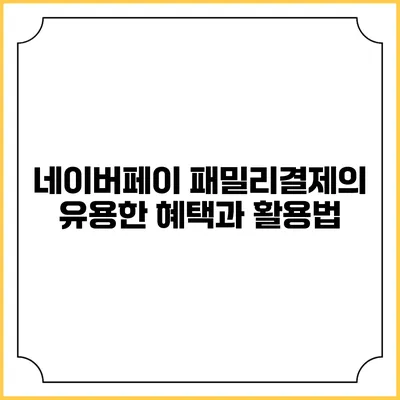 네이버페이 패밀리결제의 유용한 혜택과 활용법