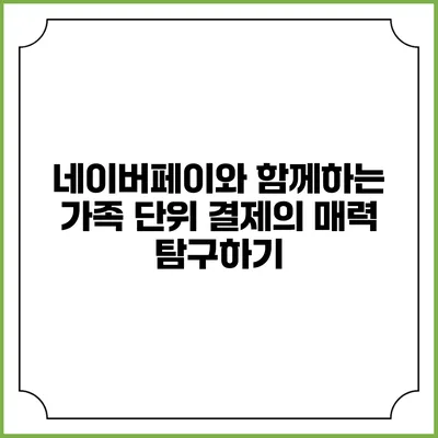 네이버페이와 함께하는 가족 단위 결제의 매력 탐구하기