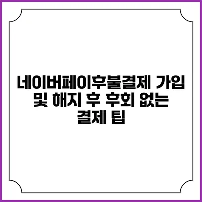 네이버페이후불결제 가입 및 해지 후 후회 없는 결제 팁