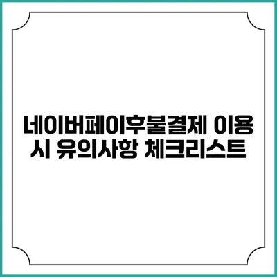 네이버페이후불결제 이용 시 유의사항 체크리스트