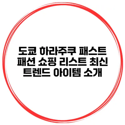 도쿄 하라주쿠 패스트 패션 쇼핑 리스트 최신 트렌드 아이템 소개