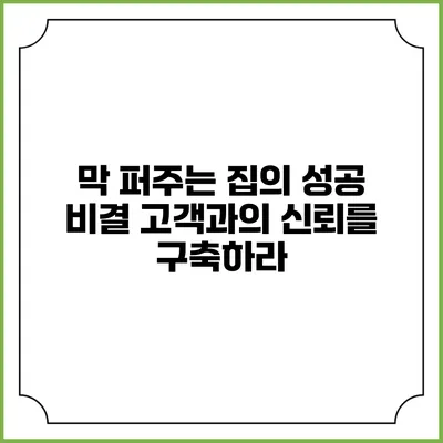 막 퍼주는 집의 성공 비결: 고객과의 신뢰를 구축하라