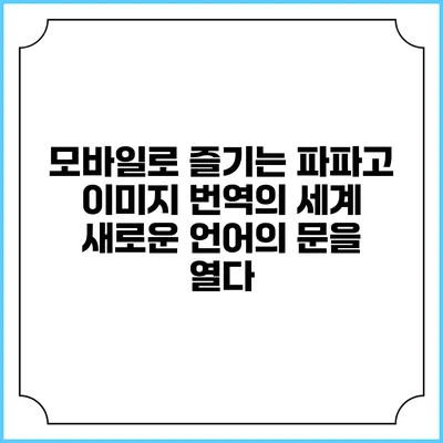 모바일로 즐기는 파파고 이미지 번역의 세계: 새로운 언어의 문을 열다