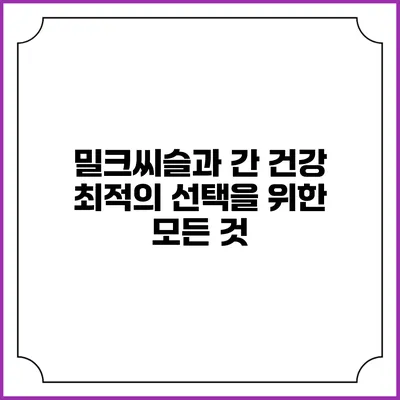 밀크씨슬과 간 건강: 최적의 선택을 위한 모든 것