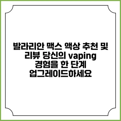 발라리안 맥스 액상 추천 및 리뷰: 당신의 vaping 경험을 한 단계 업그레이드하세요