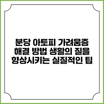 분당 아토피 가려움증 해결 방법: 생활의 질을 향상시키는 실질적인 팁