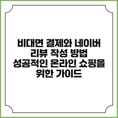 비대면 결제와 네이버 리뷰 작성 방법: 성공적인 온라인 쇼핑을 위한 가이드