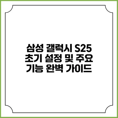 삼성 갤럭시 S25 초기 설정 및 주요 기능 완벽 가이드