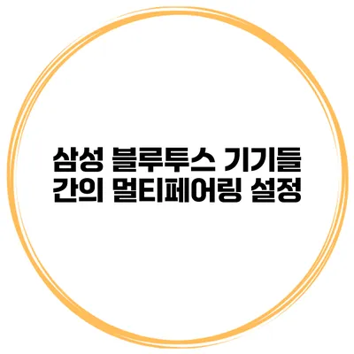 삼성 블루투스 기기들 간의 멀티페어링 설정