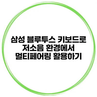 삼성 블루투스 키보드로 저소음 환경에서 멀티페어링 활용하기