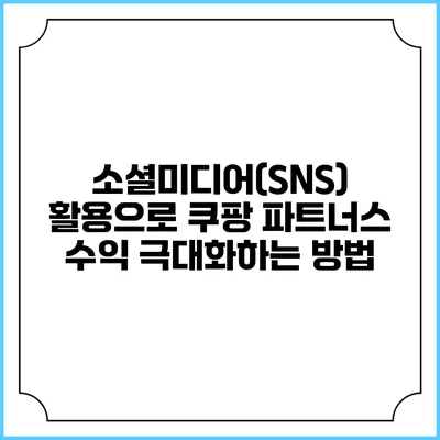 소셜미디어(SNS) 활용으로 쿠팡 파트너스 수익 극대화하는 방법