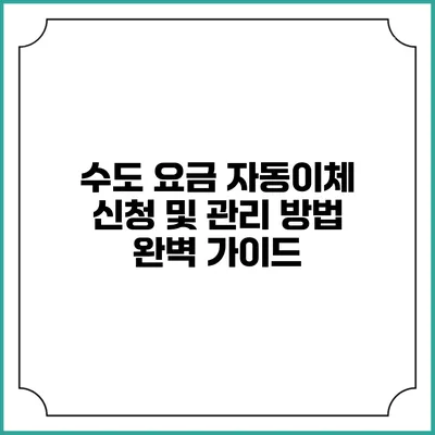 수도 요금 자동이체 신청 및 관리 방법 완벽 가이드