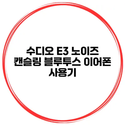 수디오 E3 노이즈 캔슬링 블루투스 이어폰 사용기