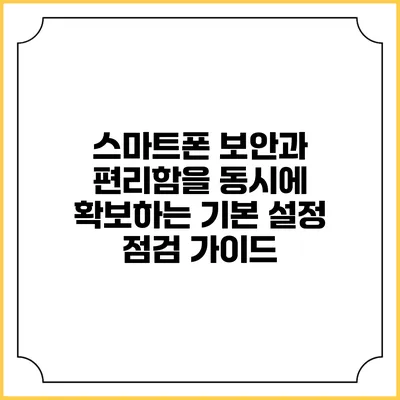 스마트폰 보안과 편리함을 동시에 확보하는 기본 설정 점검 가이드
