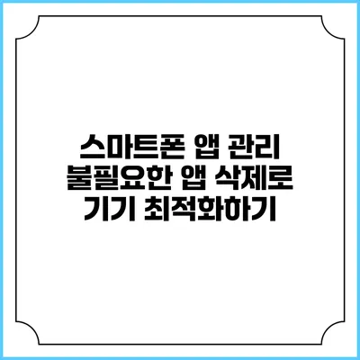 스마트폰 앱 관리: 불필요한 앱 삭제로 기기 최적화하기