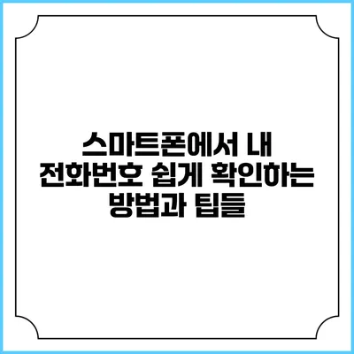 스마트폰에서 내 전화번호 쉽게 확인하는 방법과 팁들