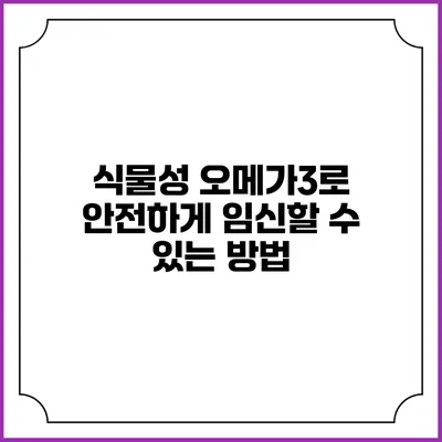 식물성 오메가3로 안전하게 임신할 수 있는 방법