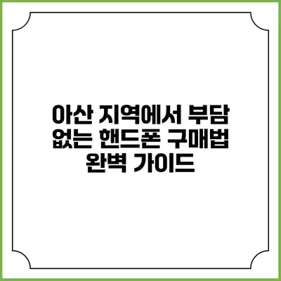 아산 지역에서 부담 없는 핸드폰 구매법 완벽 가이드