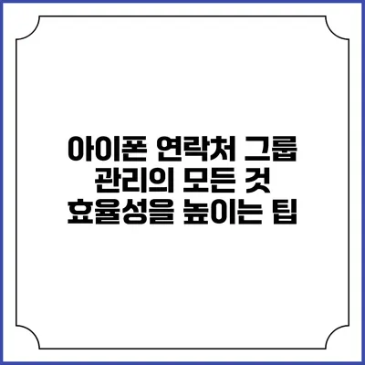 아이폰 연락처 그룹 관리의 모든 것: 효율성을 높이는 팁
