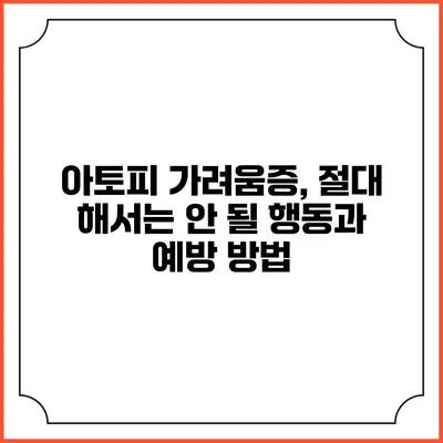 아토피 가려움증, 절대 해서는 안 될 행동과 예방 방법