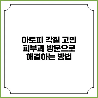 아토피 각질 고민? 피부과 방문으로 해결하는 방법
