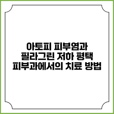 아토피 피부염과 필라그린 저하: 평택 피부과에서의 치료 방법