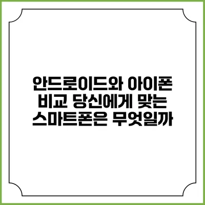 안드로이드와 아이폰 비교: 당신에게 맞는 스마트폰은 무엇일까?