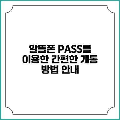 알뜰폰 PASS를 이용한 간편한 개통 방법 안내
