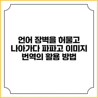 언어 장벽을 허물고 나아가다: 파파고 이미지 번역의 활용 방법