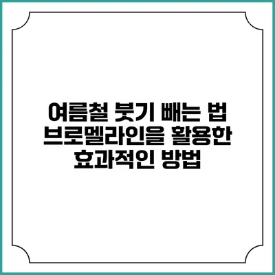 여름철 붓기 빼는 법: 브로멜라인을 활용한 효과적인 방법