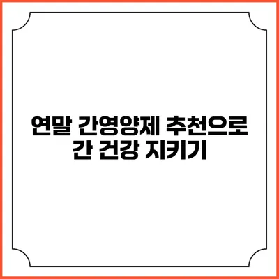 연말 간영양제 추천으로 간 건강 지키기