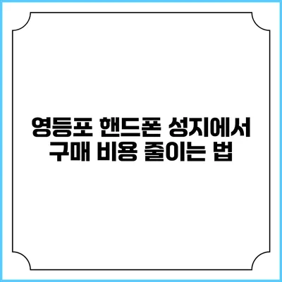 영등포 핸드폰 성지에서 구매 비용 줄이는 법