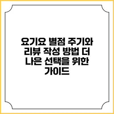 요기요 별점 주기와 리뷰 작성 방법: 더 나은 선택을 위한 가이드