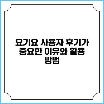 요기요 사용자 후기가 중요한 이유와 활용 방법