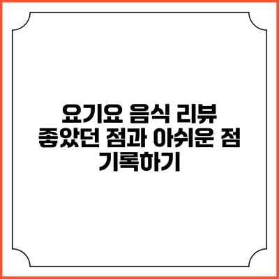 요기요 음식 리뷰: 좋았던 점과 아쉬운 점 기록하기