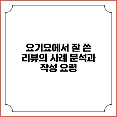 요기요에서 잘 쓴 리뷰의 사례 분석과 작성 요령