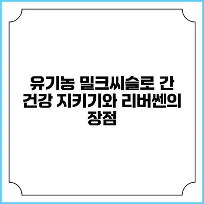 유기농 밀크씨슬로 간 건강 지키기와 리버쎈의 장점