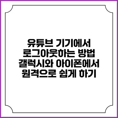 유튜브 기기에서 로그아웃하는 방법: 갤럭시와 아이폰에서 원격으로 쉽게 하기