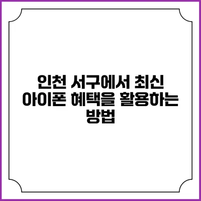 인천 서구에서 최신 아이폰 혜택을 활용하는 방법