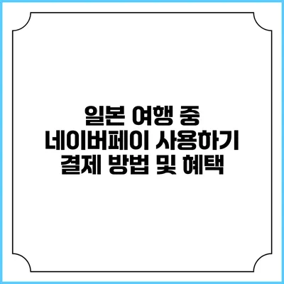 일본 여행 중 네이버페이 사용하기: 결제 방법 및 혜택