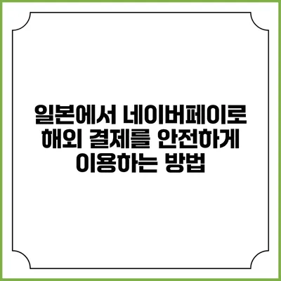 일본에서 네이버페이로 해외 결제를 안전하게 이용하는 방법