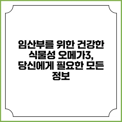 임산부를 위한 건강한 식물성 오메가3, 당신에게 필요한 모든 정보