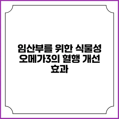 임산부를 위한 식물성 오메가3의 혈행 개선 효과