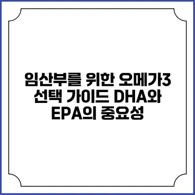 임산부를 위한 오메가3 선택 가이드: DHA와 EPA의 중요성