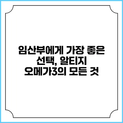 임산부에게 가장 좋은 선택, 알티지 오메가3의 모든 것