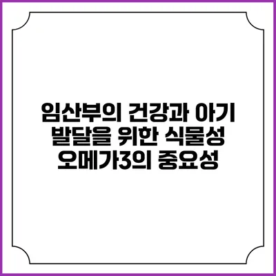 임산부의 건강과 아기 발달을 위한 식물성 오메가3의 중요성