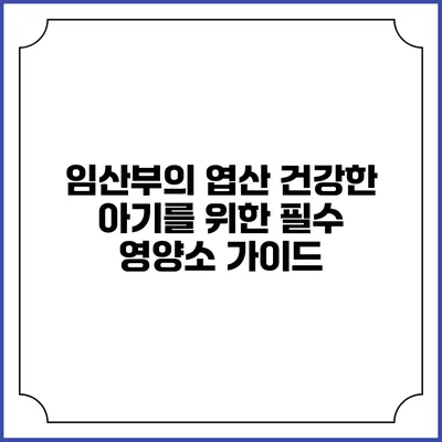 임산부의 엽산: 건강한 아기를 위한 필수 영양소 가이드